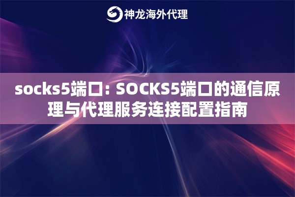 socks5端口: SOCKS5端口的通信原理与代理服务连接配置指南 socks5端口: SOCKS5端口的通信原理与代理服务连接配置指南