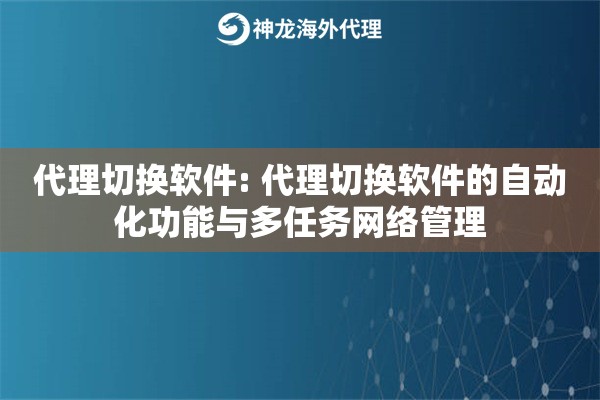 代理切换软件: 代理切换软件的自动化功能与多任务网络管理