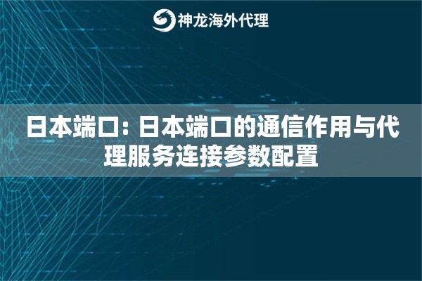 日本端口: 日本端口的通信作用与代理服务连接参数配置