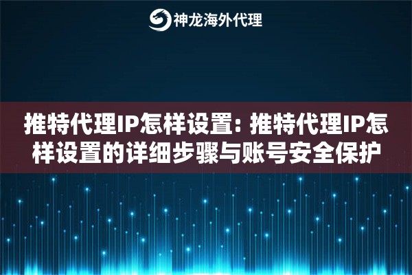 推特代理IP怎样设置: 推特代理IP怎样设置的详细步骤与账号安全保护
