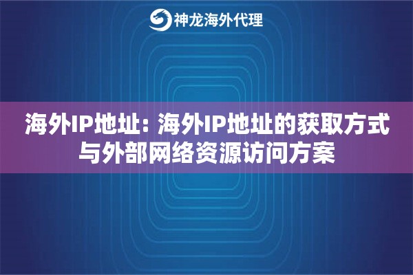 海外IP地址: 海外IP地址的获取方式与外部网络资源访问方案 海外IP地址: 海外IP地址的获取方式与外部网络资源访问方案