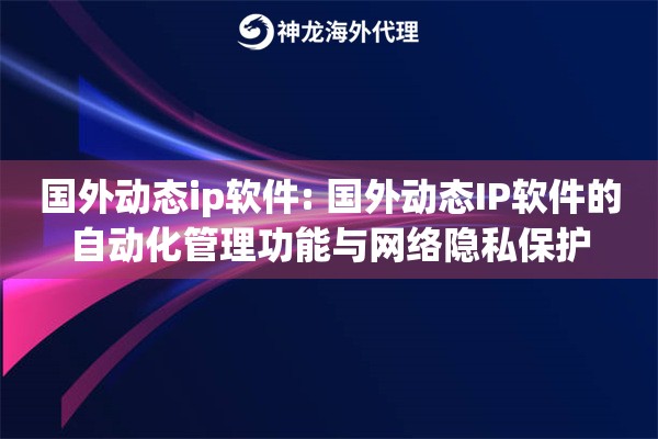 国外动态ip软件: 国外动态IP软件的自动化管理功能与网络隐私保护 国外动态ip软件: 国外动态IP软件的自动化管理功能与网络隐私保护
