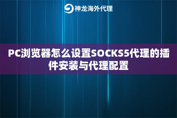 PC浏览器怎么设置SOCKS5代理的插件安装与代理配置