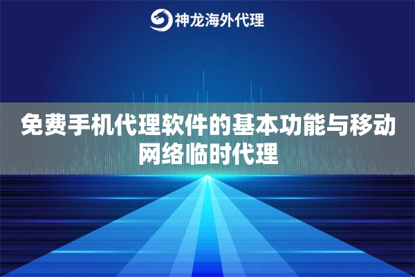 免费手机代理软件的基本功能与移动网络临时代理