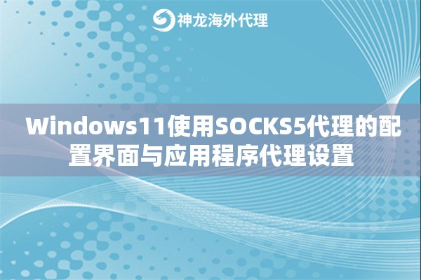  Windows11使用SOCKS5代理的配置界面与应用程序代理设置