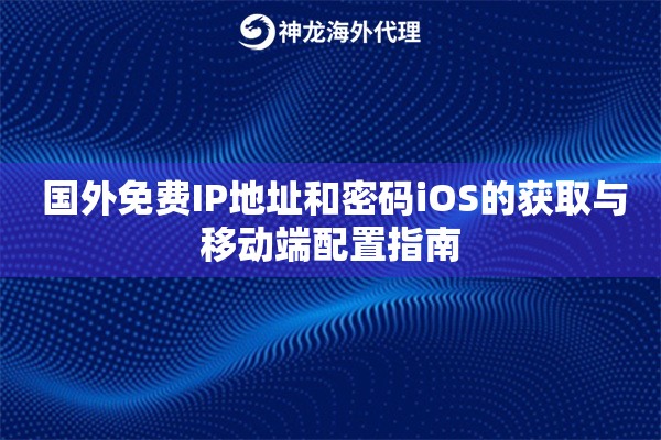  国外免费IP地址和密码iOS的获取与移动端配置指南