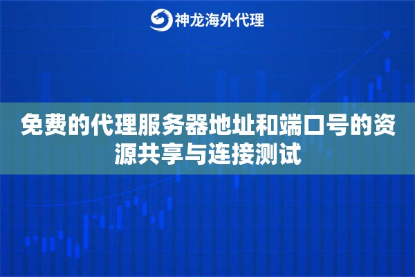 免费的代理服务器地址和端口号的资源共享与连接测试