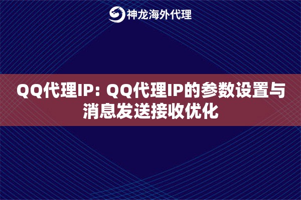 QQ代理IP: QQ代理IP的参数设置与消息发送接收优化 QQ代理IP: QQ代理IP的参数设置与消息发送接收优化