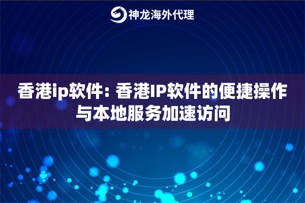 香港ip软件: 香港IP软件的便捷操作与本地服务加速访问 香港ip软件: 香港IP软件的便捷操作与本地服务加速访问