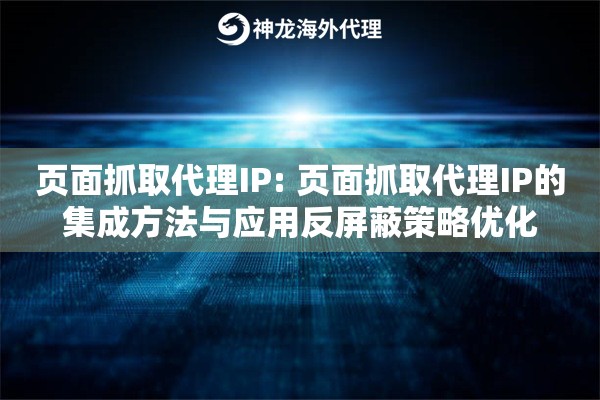 页面抓取代理IP: 页面抓取代理IP的集成方法与应用反屏蔽策略优化 页面抓取代理IP: 页面抓取代理IP的集成方法与应用反屏蔽策略优化