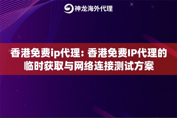 香港免费ip代理: 香港免费IP代理的临时获取与网络连接测试方案