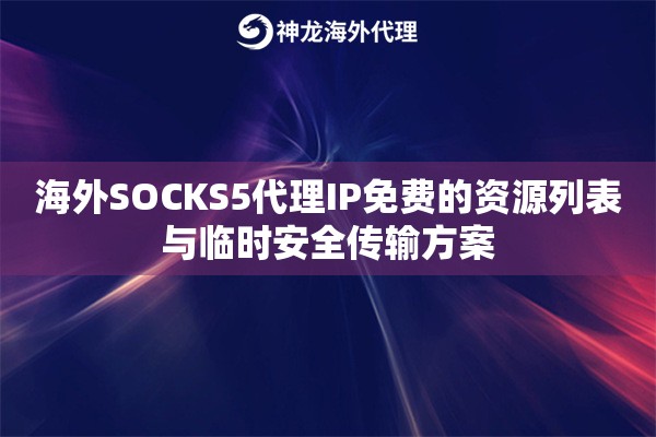 海外SOCKS5代理IP免费的资源列表与临时安全传输方案