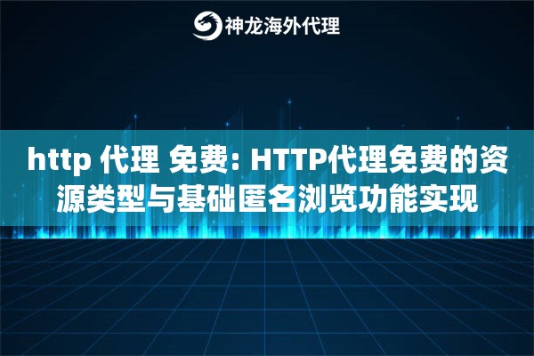 http 代理 免费: HTTP代理免费的资源类型与基础匿名浏览功能实现