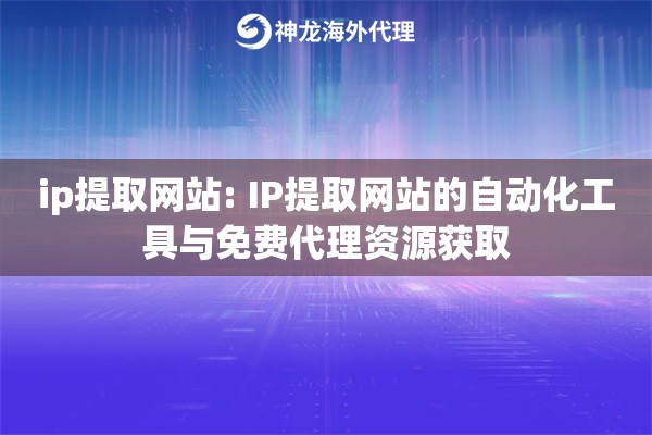 ip提取网站: IP提取网站的自动化工具与免费代理资源获取