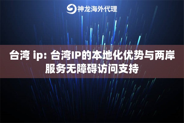 台湾 ip: 台湾IP的本地化优势与两岸服务无障碍访问支持 台湾 ip: 台湾IP的本地化优势与两岸服务无障碍访问支持
