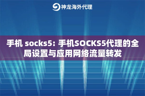 手机 socks5: 手机SOCKS5代理的全局设置与应用网络流量转发 手机 socks5: 手机SOCKS5代理的全局设置与应用网络流量转发