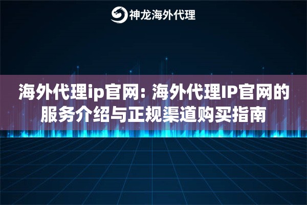 海外代理ip官网: 海外代理IP官网的服务介绍与正规渠道购买指南