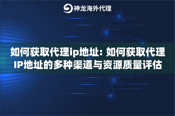 如何获取代理ip地址: 如何获取代理IP地址的多种渠道与资源质量评估