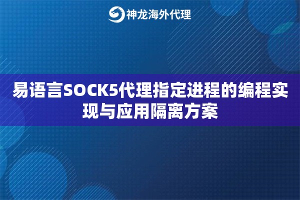 易语言SOCK5代理指定进程的编程实现与应用隔离方案