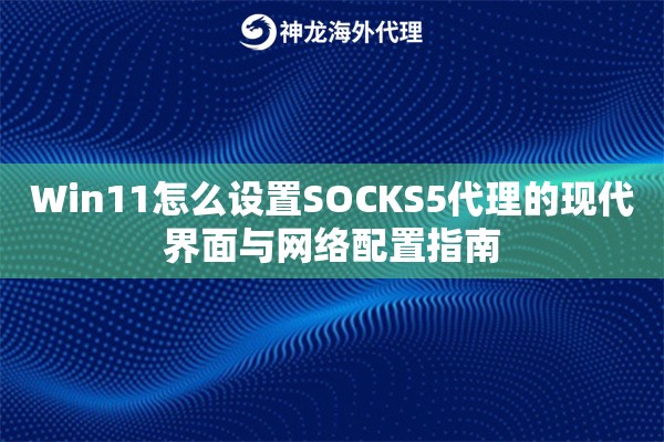 Win11怎么设置SOCKS5代理的现代界面与网络配置指南