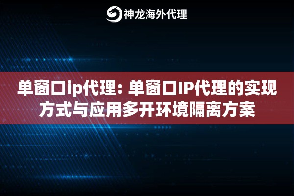 单窗口ip代理: 单窗口IP代理的实现方式与应用多开环境隔离方案