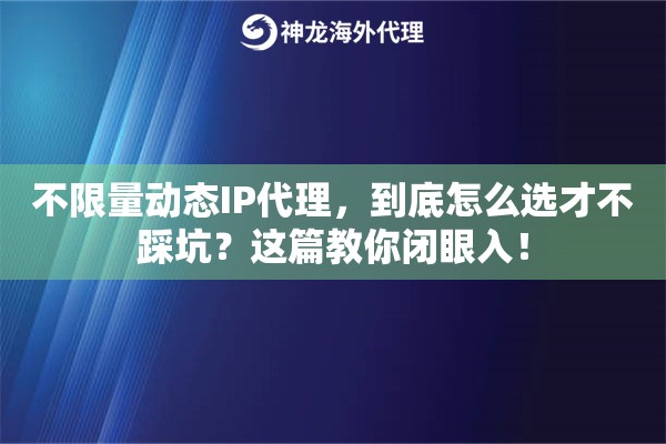 不限量动态IP代理，到底怎么选才不踩坑？这篇教你闭眼入！
