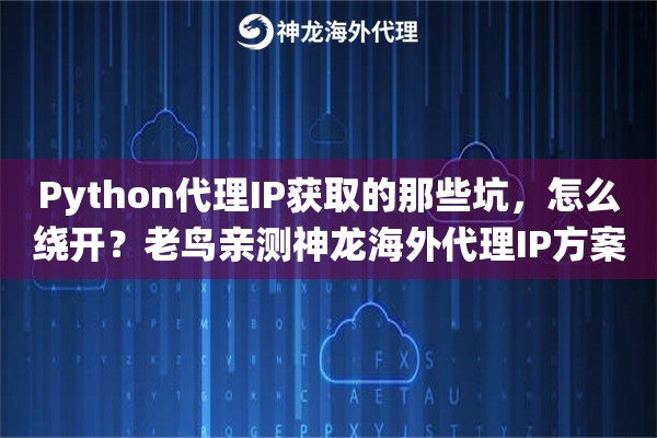 Python代理IP获取的那些坑，怎么绕开？老鸟亲测神龙海外代理IP方案！