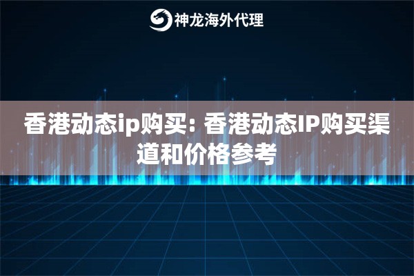 香港动态ip购买: 香港动态IP购买渠道和价格参考 香港动态ip购买: 香港动态IP购买渠道和价格参考