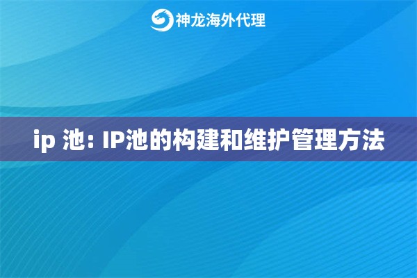 ip 池: IP池的构建和维护管理方法