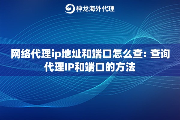 网络代理ip地址和端口怎么查: 查询代理IP和端口的方法 网络代理ip地址和端口怎么查: 查询代理IP和端口的方法