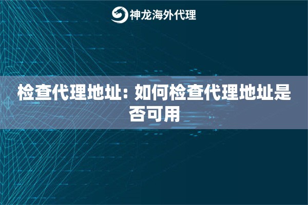 检查代理地址: 如何检查代理地址是否可用