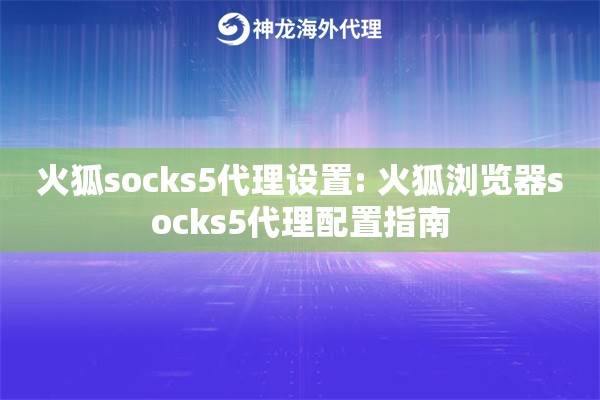 火狐socks5代理设置: 火狐浏览器socks5代理配置指南