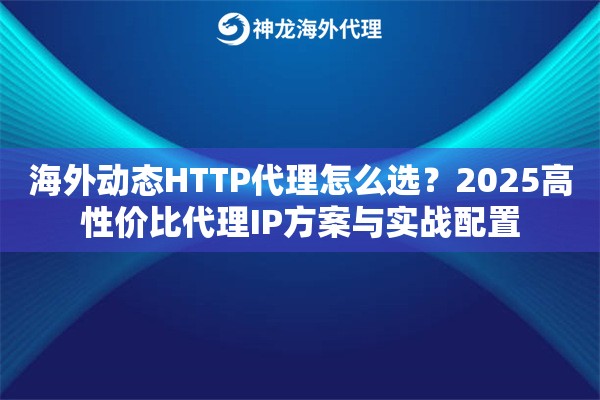 海外动态HTTP代理怎么选？2025高性价比代理IP方案与实战配置