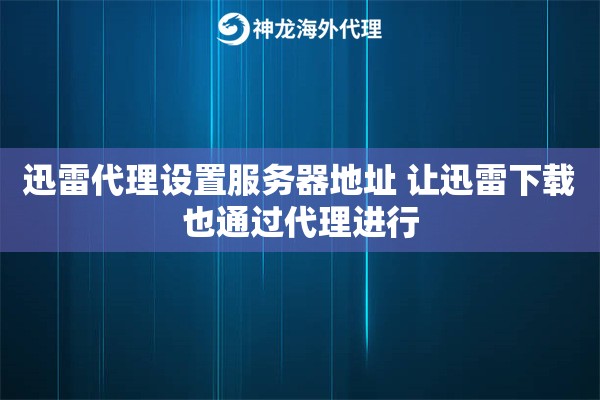 迅雷代理设置服务器地址 让迅雷下载也通过代理进行