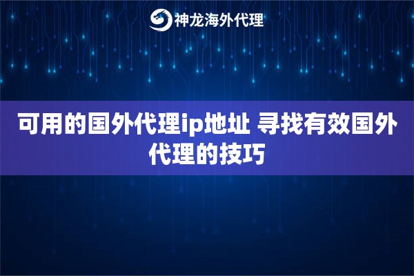 可用的国外代理ip地址 寻找有效国外代理的技巧