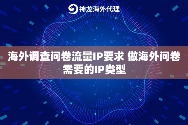 海外调查问卷流量IP要求 做海外问卷需要的IP类型