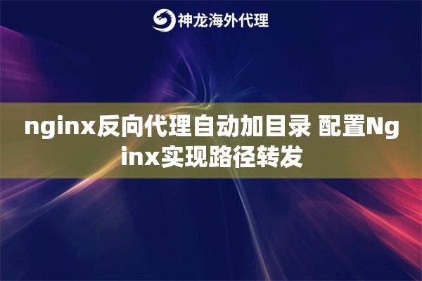 nginx反向代理自动加目录 配置Nginx实现路径转发
