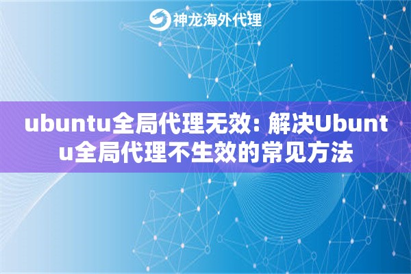 ubuntu全局代理无效: 解决Ubuntu全局代理不生效的常见方法 ubuntu全局代理无效: 解决Ubuntu全局代理不生效的常见方法