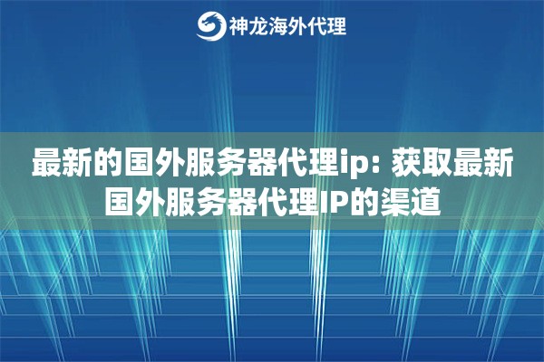 最新的国外服务器代理ip: 获取最新国外服务器代理IP的渠道