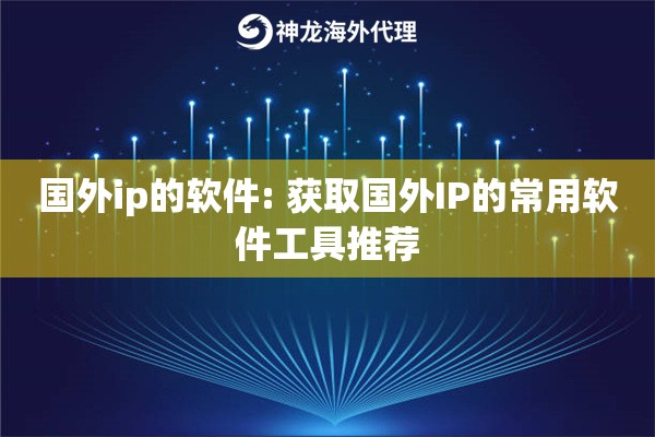 国外ip的软件: 获取国外IP的常用软件工具推荐 国外ip的软件: 获取国外IP的常用软件工具推荐