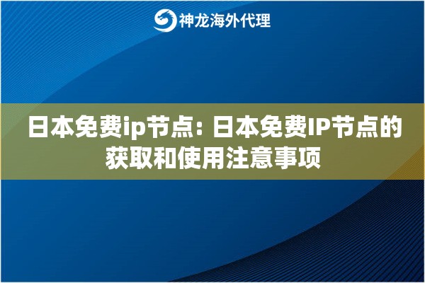 日本免费ip节点: 日本免费IP节点的获取和使用注意事项 日本免费ip节点: 日本免费IP节点的获取和使用注意事项