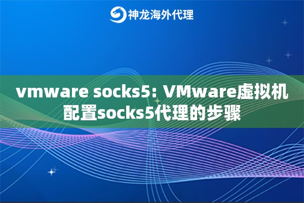 vmware socks5: VMware虚拟机配置socks5代理的步骤 vmware socks5: VMware虚拟机配置socks5代理的步骤