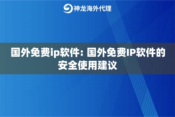 国外免费ip软件: 国外免费IP软件的安全使用建议 国外免费ip软件: 国外免费IP软件的安全使用建议