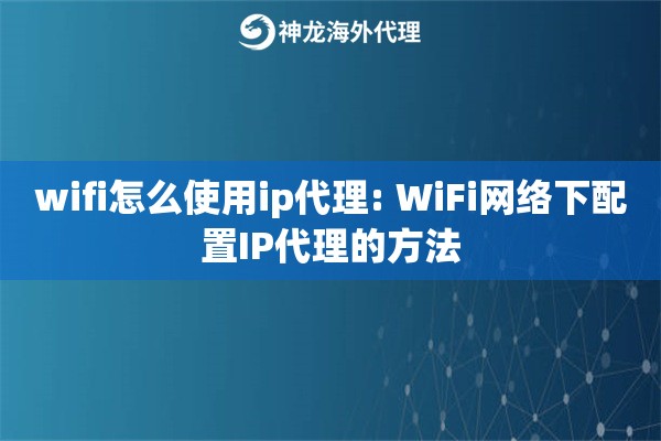 wifi怎么使用ip代理: WiFi网络下配置IP代理的方法
