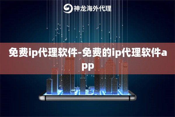 免费ip代理软件-免费的ip代理软件app