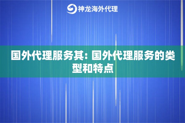 国外代理服务其: 国外代理服务的类型和特点