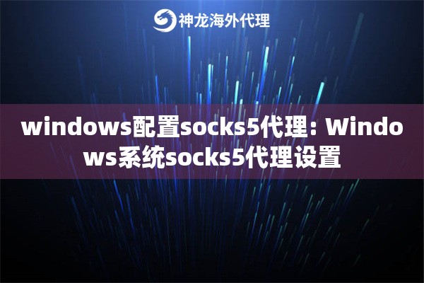 windows配置socks5代理: Windows系统socks5代理设置 windows配置socks5代理: Windows系统socks5代理设置