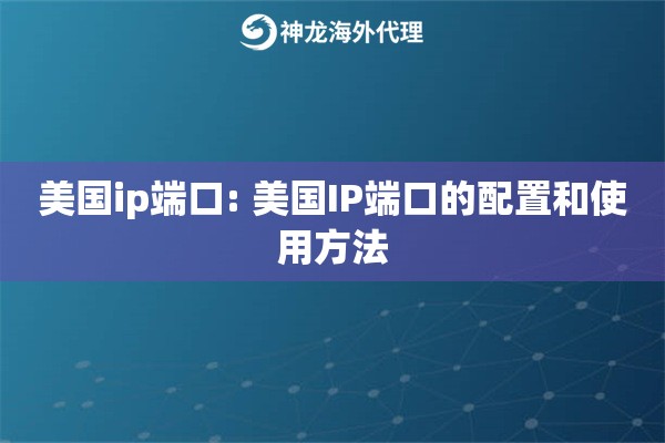 美国ip端口: 美国IP端口的配置和使用方法 美国ip端口: 美国IP端口的配置和使用方法