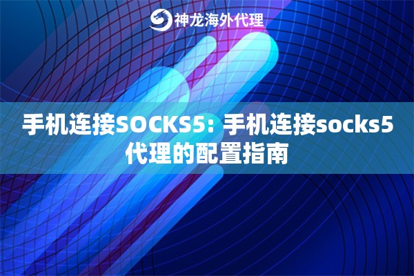 手机连接SOCKS5: 手机连接socks5代理的配置指南