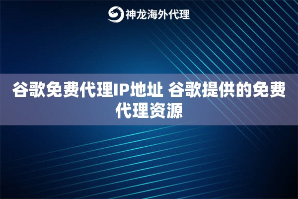 谷歌免费代理IP地址 谷歌提供的免费代理资源
